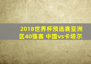 2018世界杯预选赛亚洲区40强赛 中国vs卡塔尔